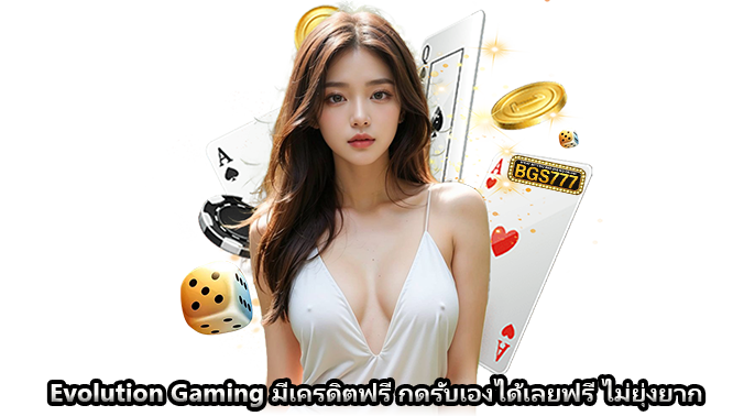 Evolution Gaming มีเครดิตฟรี กดรับเองได้เลยฟรี ไม่ยุ่งยาก