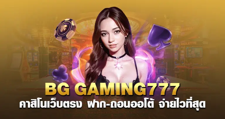 BG GAMING 777 คาสิโนเว็บตรง ฝาก-ถอนออโต้ จ่ายไวที่สุด